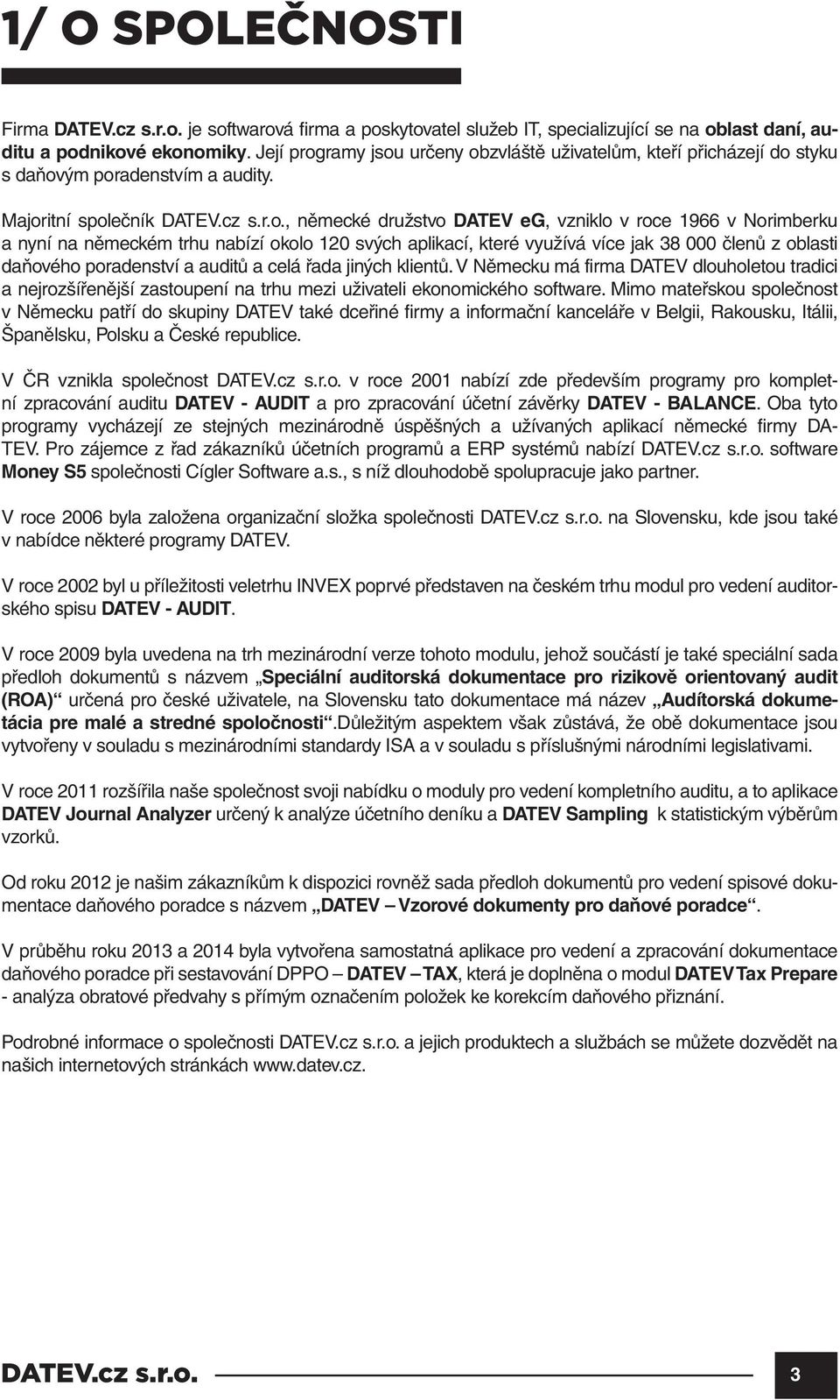 Majoritní společník, německé družstvo DATEV eg, vzniklo v roce 1966 v Norimberku a nyní na německém trhu nabízí okolo 120 svých aplikací, které využívá více jak 38 000 členů z oblasti daňového