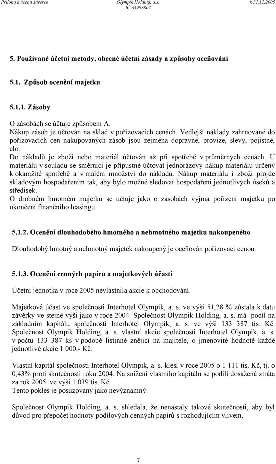 U materiálu v souladu se směrnicí je přípustné účtovat jednorázový nákup materiálu určený k okamžité spotřebě a v malém množství do nákladů.