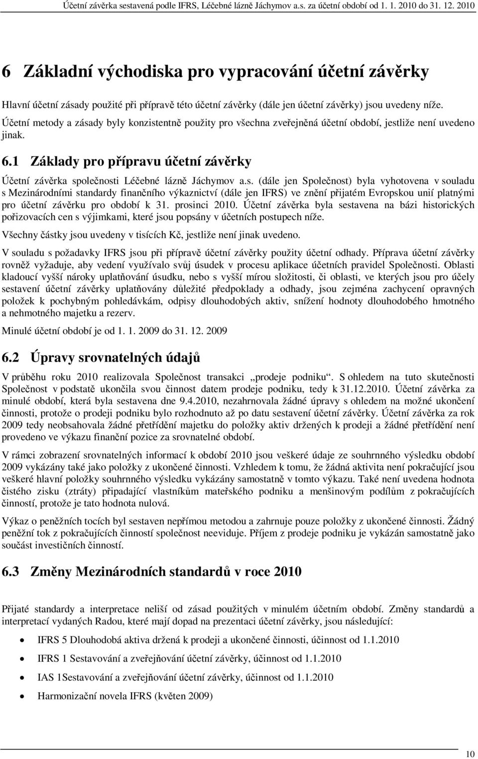 dy byly konzistentn použity pro všechna zveejnná úetní období, jestliže není uvedeno jinak. 6.1 Základy pro pípravu úetní závrky Úetní závrka spolenosti Léebné lázn Jáchymov a.s. (dále jen Spolenost) byla vyhotovena v souladu s Mezinárodními standardy finanního výkaznictví (dále jen IFRS) ve znní pijatém Evropskou unií platnými pro úetní závrku pro období k 31.