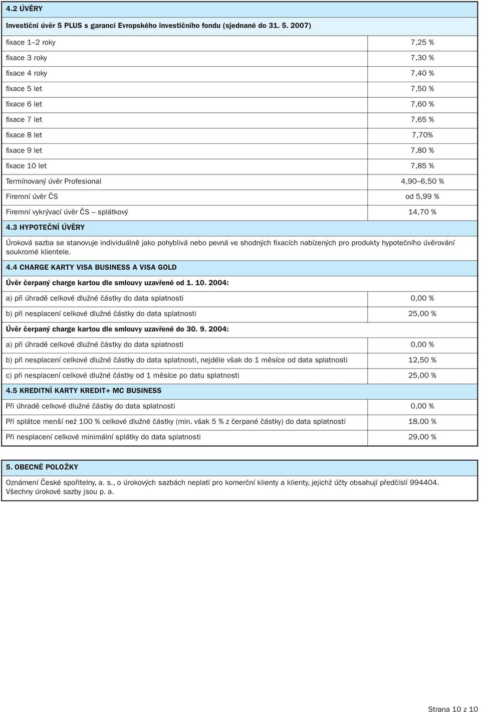 2007) fixace 1 2 roky 7,25 % fixace 3 roky 7,30 % fixace 4 roky 7,40 % fixace 5 let 7,50 % fixace 6 let 7,60 % fixace 7 let 7,65 % fixace 8 let 7,70% fixace 9 let 7,80 % fixace 10 let 7,85 %