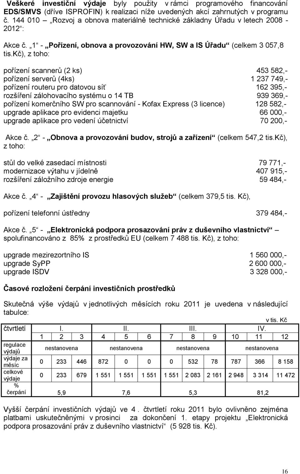 kč), z toho: pořízení scannerů (2 ks) 453 582,- pořízení serverů (4ks) 1 237 749,- pořízení routeru pro datovou síť 162 395,- rozšíření zálohovacího systému o 14 TB 939 369,- pořízení komerčního SW