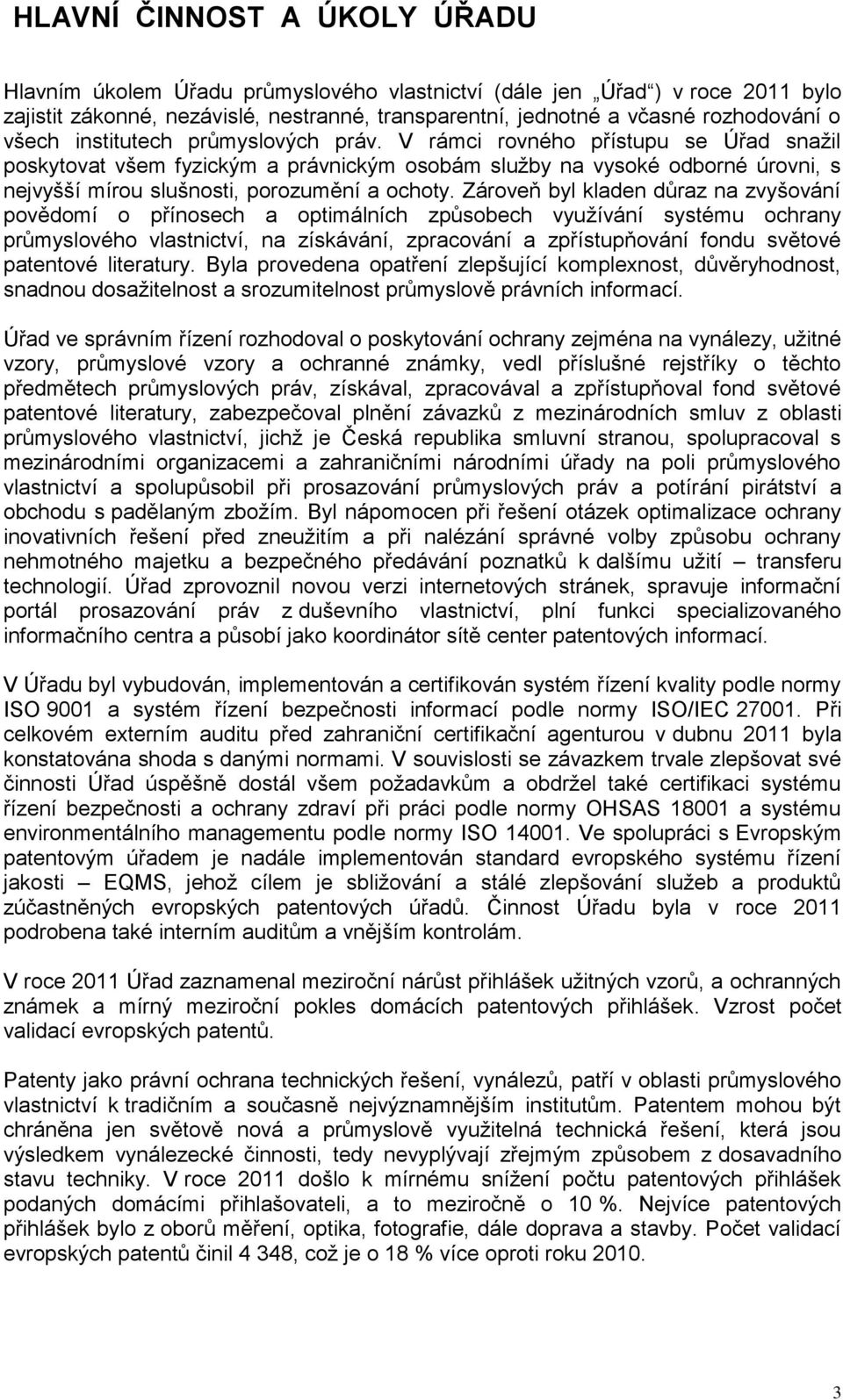 V rámci rovného přístupu se Úřad snažil poskytovat všem fyzickým a právnickým osobám služby na vysoké odborné úrovni, s nejvyšší mírou slušnosti, porozumění a ochoty.