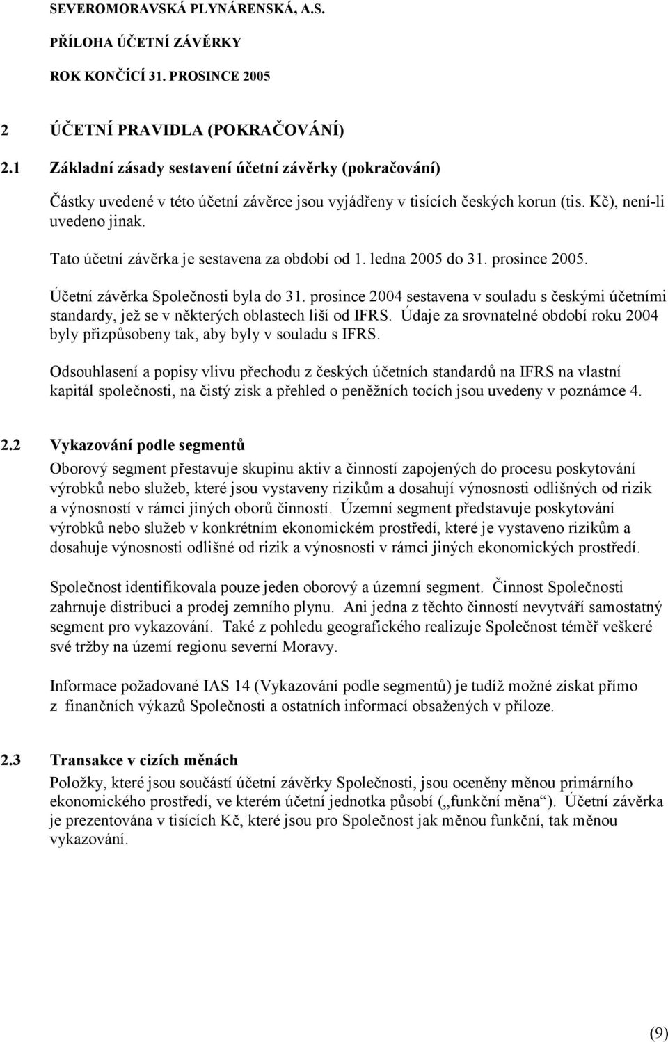 prosince 2004 sestavena v souladu s českými účetními standardy, jež se v některých oblastech liší od IFRS. Údaje za srovnatelné období roku 2004 byly přizpůsobeny tak, aby byly v souladu s IFRS.