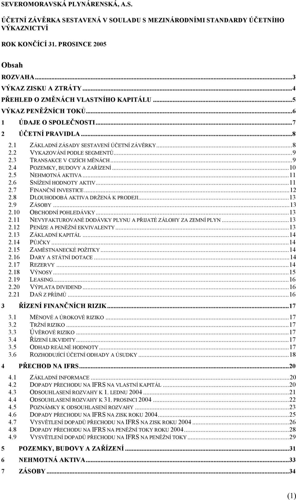 ..10 2.5 NEHMOTNÁ AKTIVA...11 2.6 SNÍŽENÍ HODNOTY AKTIV...11 2.7 FINANČNÍ INVESTICE...12 2.8 DLOUHODOBÁ AKTIVA DRŽENÁ K PRODEJI...13 2.9 ZÁSOBY...13 2.10 OBCHODNÍ POHLEDÁVKY...13 2.11 NEVYFAKTUROVANÉ DODÁVKY PLYNU A PŘIJATÉ ZÁLOHY ZA ZEMNÍ PLYN.