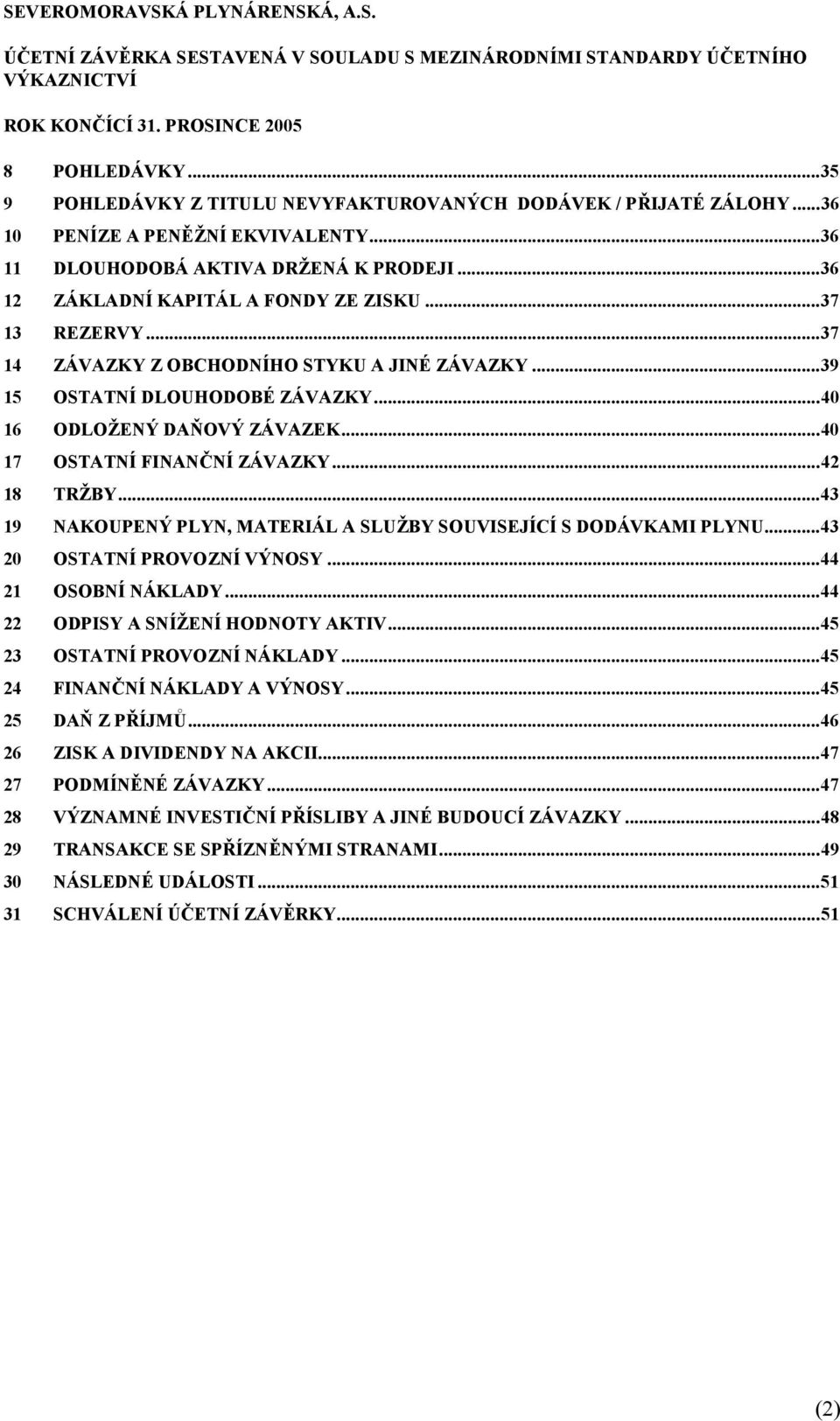 ..40 16 ODLOŽENÝ DAŇOVÝ ZÁVAZEK...40 17 OSTATNÍ FINANČNÍ ZÁVAZKY...42 18 TRŽBY...43 19 NAKOUPENÝ PLYN, MATERIÁL A SLUŽBY SOUVISEJÍCÍ S DODÁVKAMI PLYNU...43 20 OSTATNÍ PROVOZNÍ VÝNOSY.
