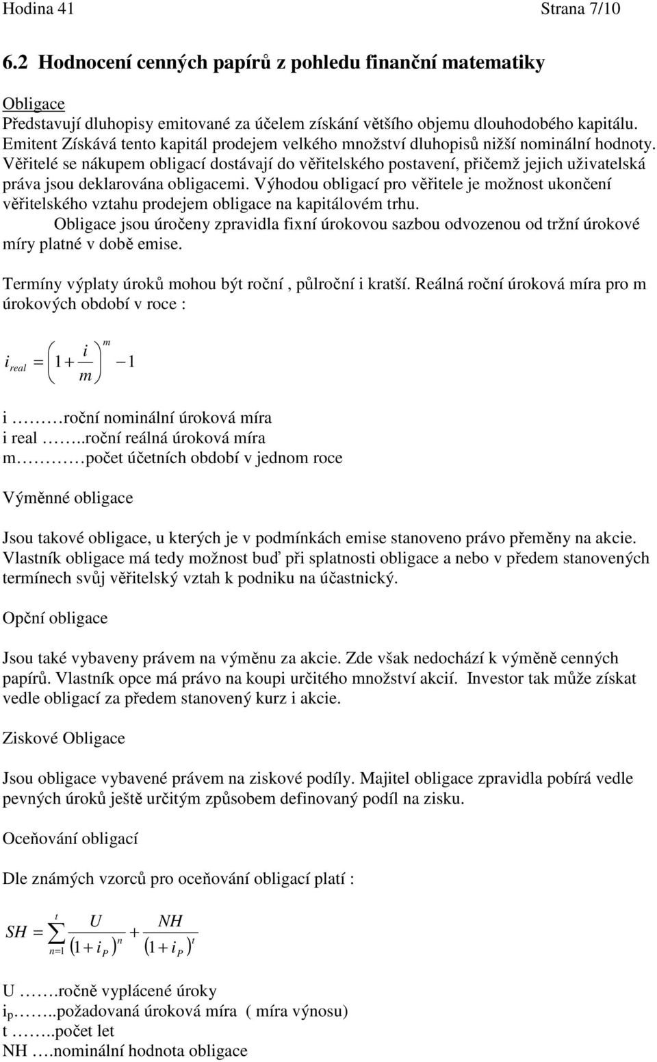 Věřtelé se nákupem oblgací dostávají do věřtelského postavení, přčemž jejch užvatelská práva jsou deklarována oblgacem.