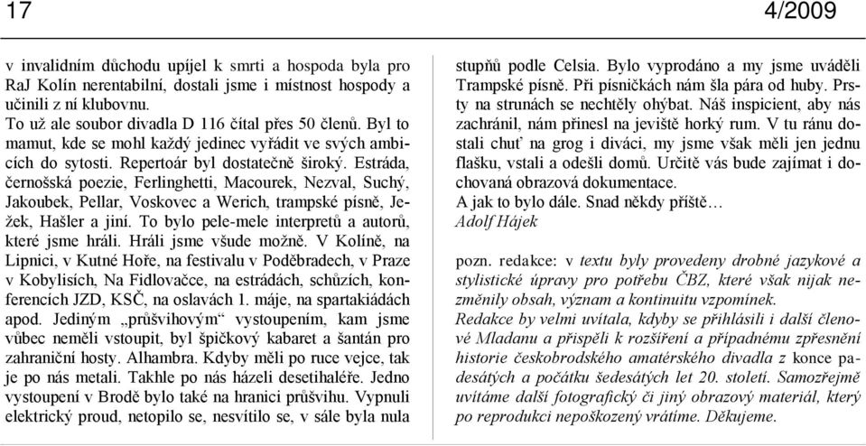 Estráda, černošská poezie, Ferlinghetti, Macourek, Nezval, Suchý, Jakoubek, Pellar, Voskovec a Werich, trampské písně, Jeţek, Hašler a jiní. To bylo pele-mele interpretů a autorů, které jsme hráli.