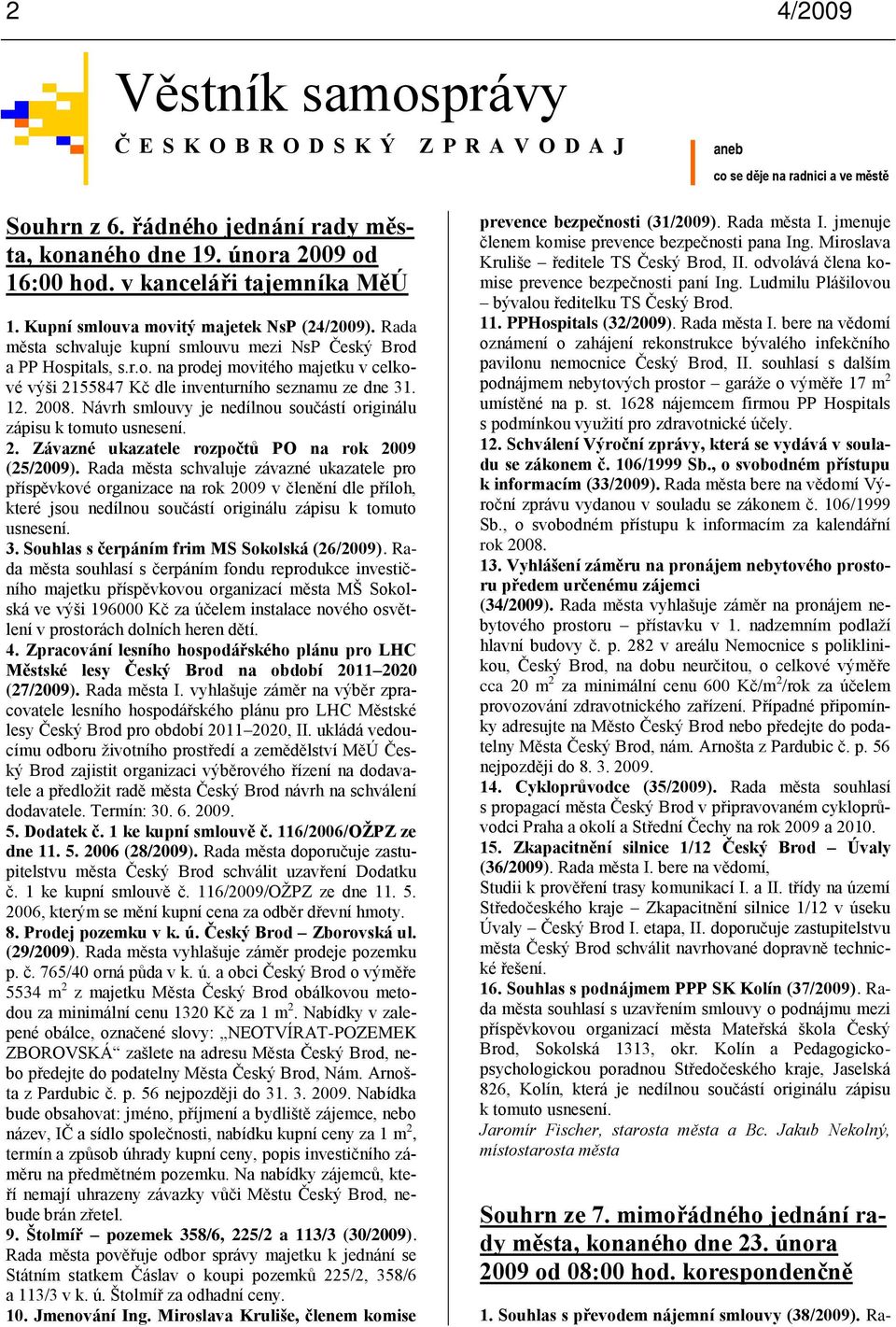 12. 2008. Návrh smlouvy je nedílnou součástí originálu zápisu k tomuto usnesení. 2. Závazné ukazatele rozpočtů PO na rok 2009 (25/2009).