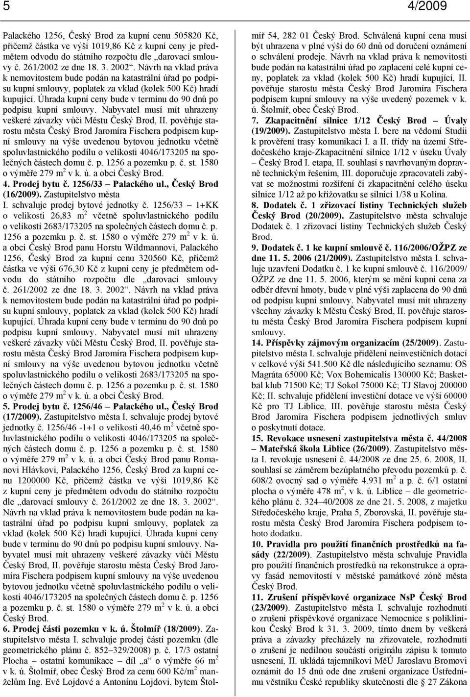 Úhrada kupní ceny bude v termínu do 90 dnů po podpisu kupní smlouvy. Nabyvatel musí mít uhrazeny veškeré závazky vůči Městu Český Brod, II.