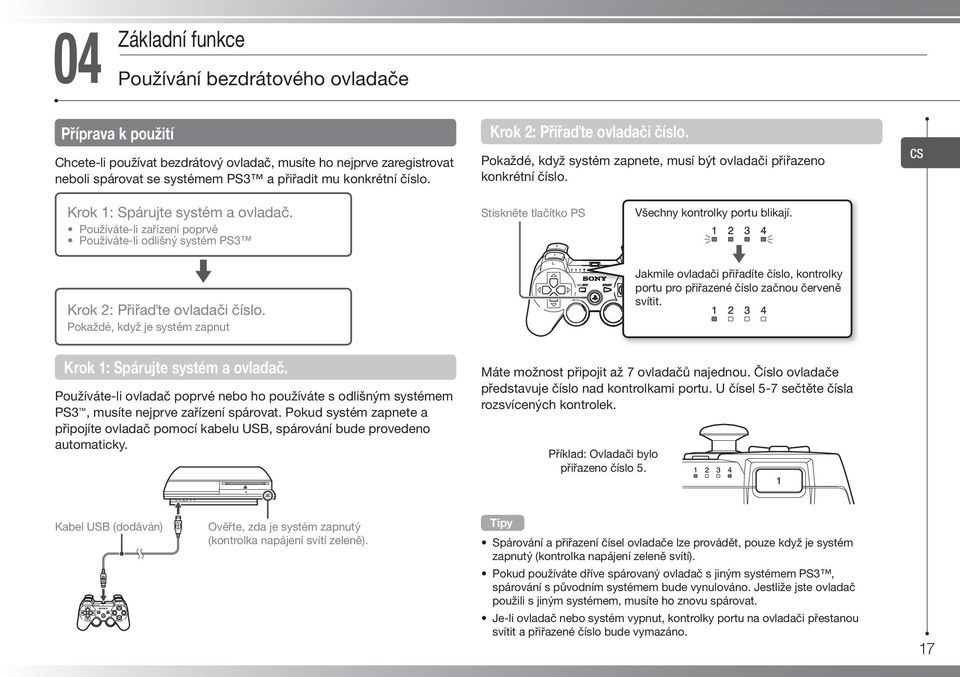 Používáte-li zařízení poprvé Používáte-li odlišný systém PS3 m Krok 2: Přiřa te ovladači číslo. Pokaždé, když je systém zapnut Stiskněte tlačítko PS Všechny kontrolky portu blikají.