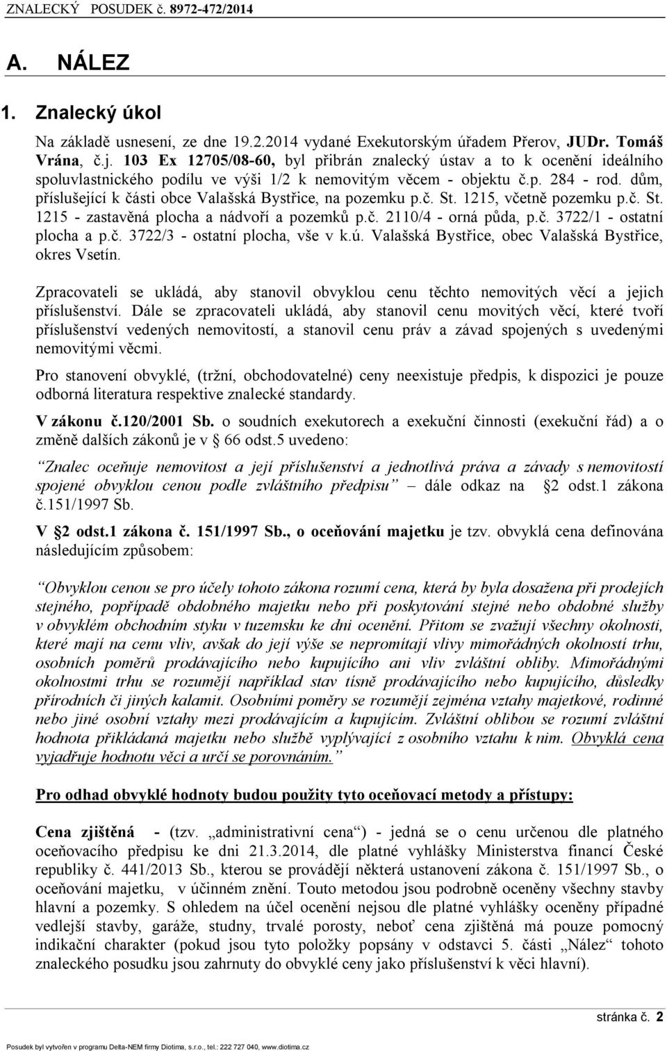 dům, příslušející k části bce Valašská Bystřice, na pzemku p.č. St. 1215, včetně pzemku p.č. St. 1215 - zastavěná plcha a nádvří a pzemků p.č. 2110/4 - rná půda, p.č. 3722/1 - statní plcha a p.č. 3722/3 - statní plcha, vše v k.