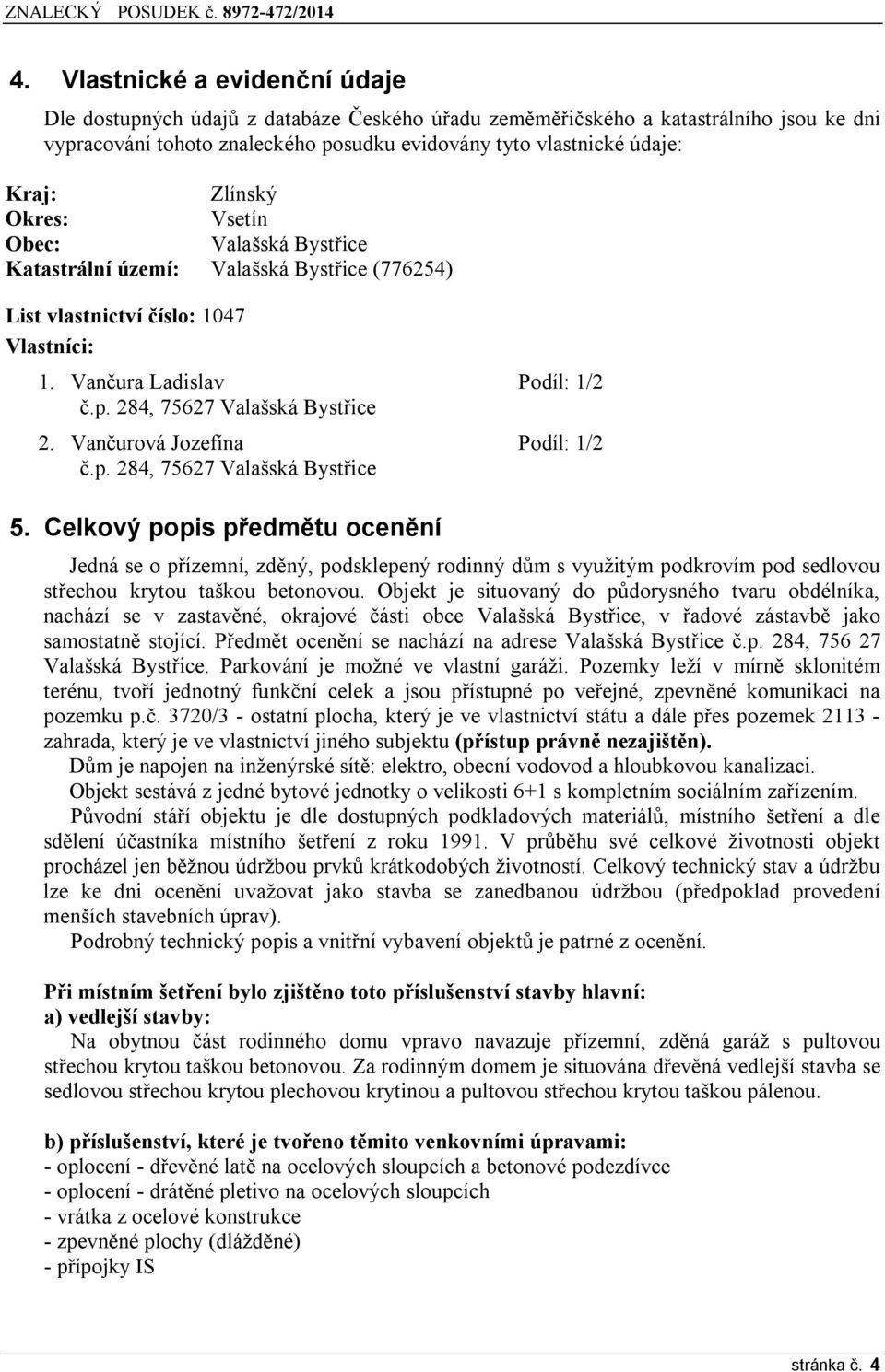 Vančurvá Jzefína Pdíl: 1/2 č.p. 284, 75627 Valašská Bystřice 5. Celkvý ppis předmětu cenění Jedná se přízemní, zděný, pdsklepený rdinný dům s využitým pdkrvím pd sedlvu střechu krytu tašku betnvu.