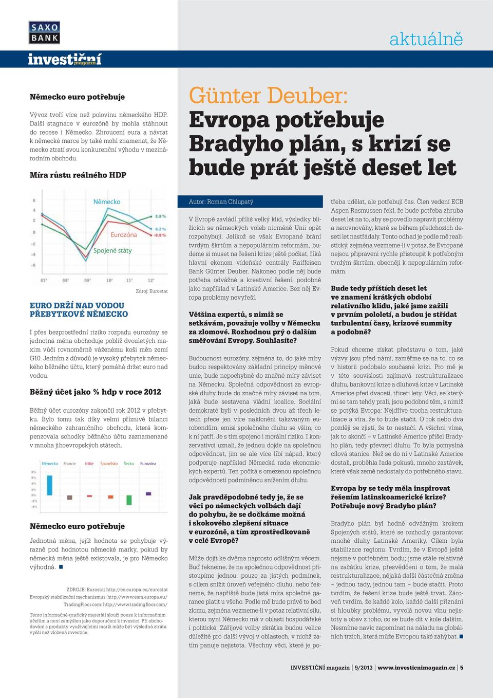 Spojené státy EURO DRŽÍ NAD VODOU PŘEBYTKOVÉ NĚMECKO Zdroj: Eurostat I přes bezprostřední riziko rozpadu eurozóny se jednotná měna obchoduje poblíž dvouletých maxim vůči rovnoměrně váženému koši měn