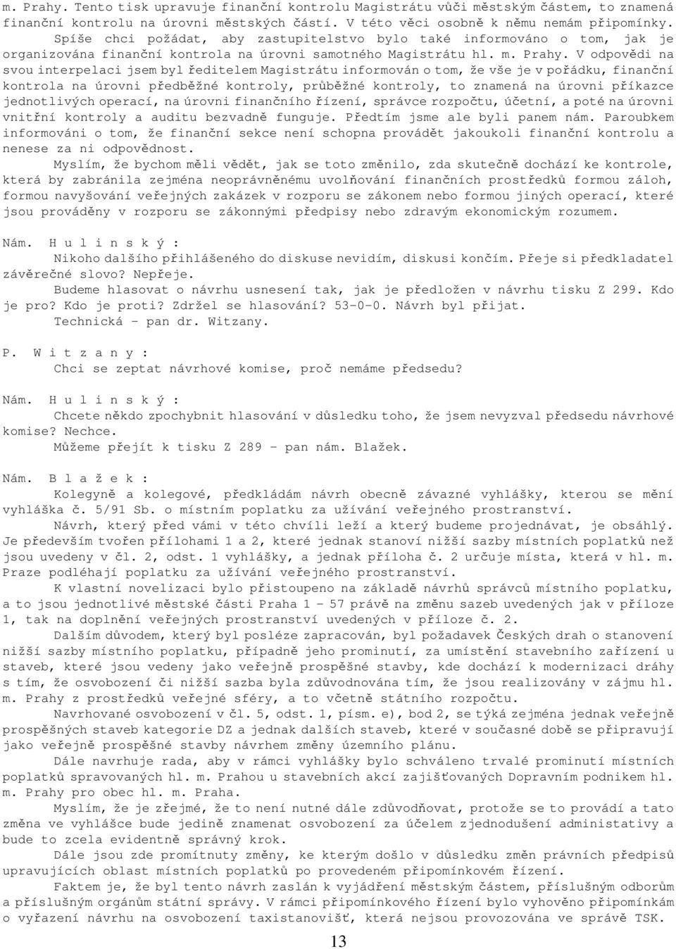 V odpovědi na svou interpelaci jsem byl ředitelem Magistrátu informován o tom, že vše je v pořádku, finanční kontrola na úrovni předběžné kontroly, průběžné kontroly, to znamená na úrovni příkazce