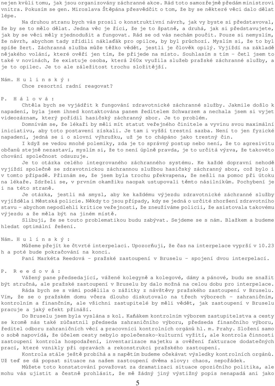 Jedna věc je říci, že je to špatně, a druhá, jak si představujete, jak by se věci měly zjednodušit a fungovat. Rád se od vás nechám poučit.