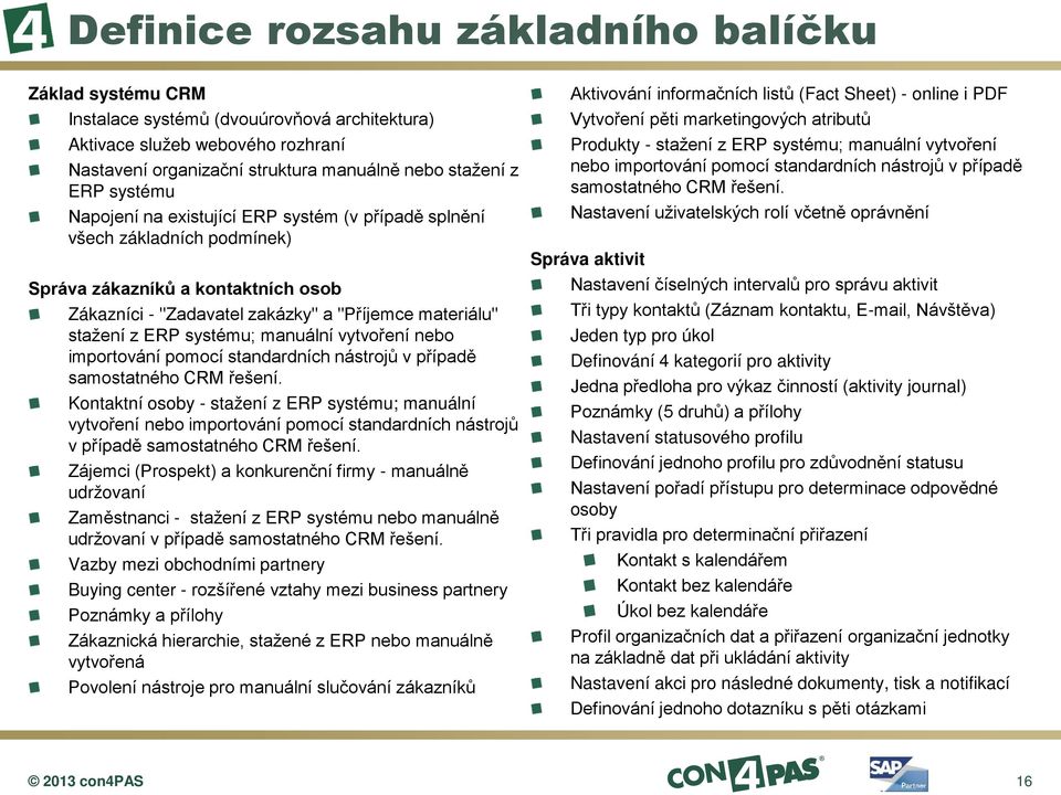 systému; manuální vytvoření nebo importování pomocí standardních nástrojů v případě samostatného CRM řešení.