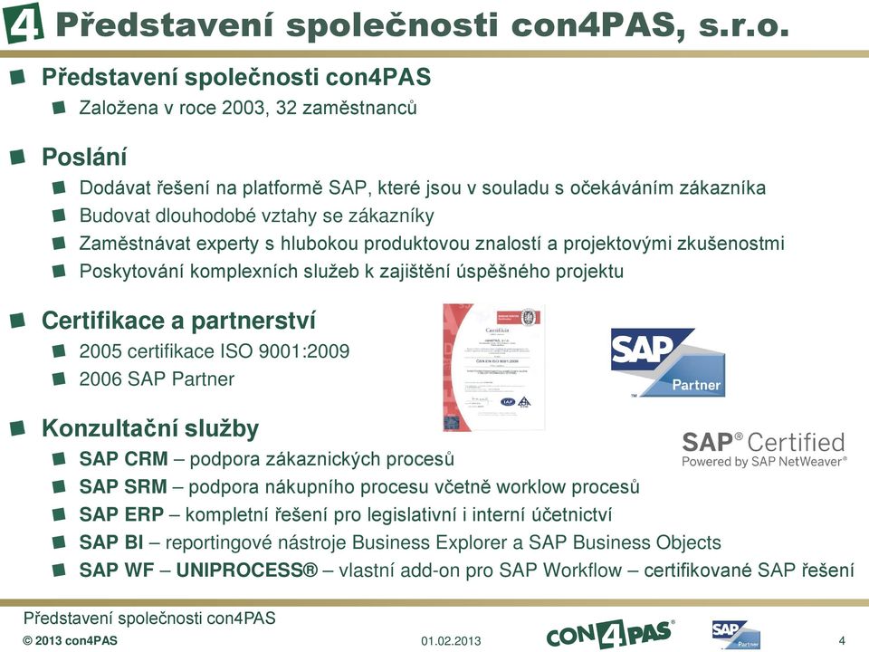 zákazníky Zaměstnávat experty s hlubokou produktovou znalostí a projektovými zkušenostmi Poskytování komplexních služeb k zajištění úspěšného projektu Certifikace a partnerství 2005 certifikace ISO