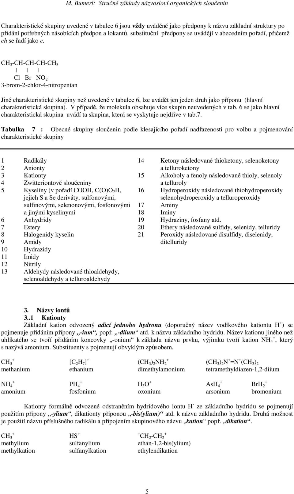 CH 3 -CH-CH-CH-CH 3 Cl Br NO 2 3-brom-2-chlor-4-nitropentan Jiné charakteristické skupiny než uvedené v tabulce 6, lze uvádět jen jeden druh jako příponu (hlavní charakteristická skupina).