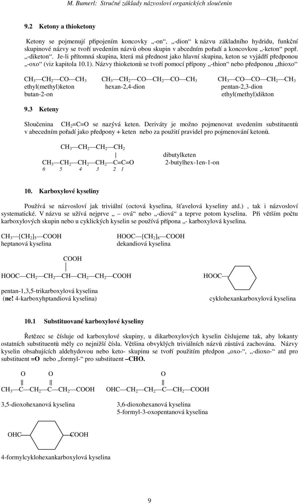 Názvy thioketonů se tvoří pomocí přípony -thion nebo předponou thioxo CH 3 CH 2 CO CH 3 CH 3 CH 2 CO CH 2 CO CH 3 CH 3 CO CO CH 2 CH 3 ethyl(methyl)keton hexan-2,4-dion pentan-2,3-dion butan-2-on