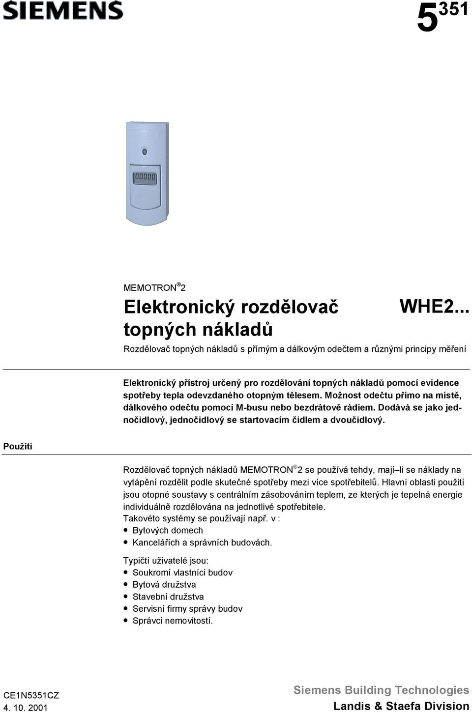 tělesem. Možnost odečtu přímo na místě, dálkového odečtu pomocí M-busu nebo bezdrátově rádiem. Dodává se jako jednočidlový, jednočidlový se startovacím čidlem a dvoučidlový.