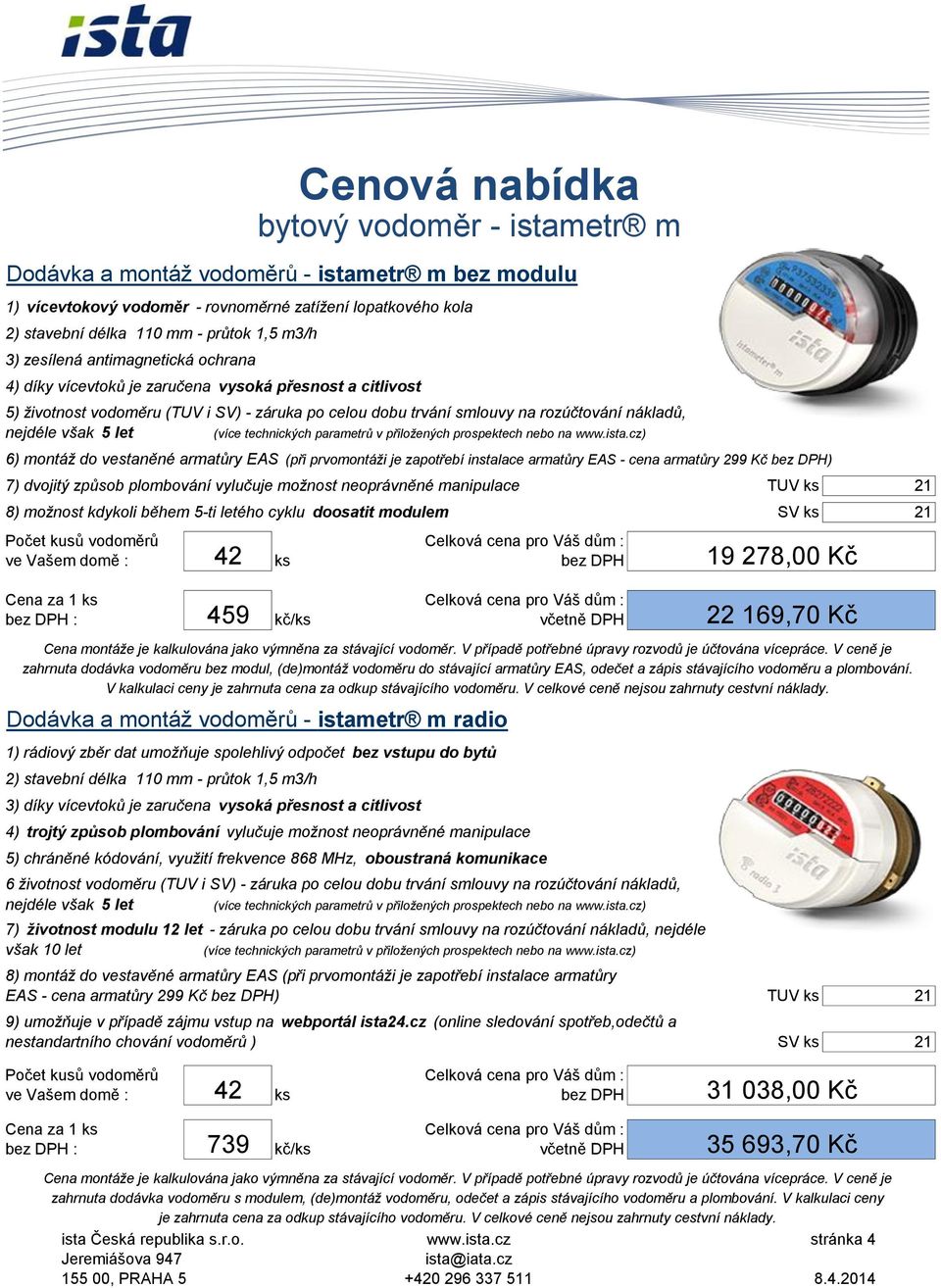 délka 110 mm - průtok 1,5 m3/h 3) zesílená antimagnetická ochrana 4) díky vícevtoků je zaručena vysoká přesnost a citlivost 5) životnost vodoměru (TUV i SV) - záruka po celou dobu trvání smlouvy na