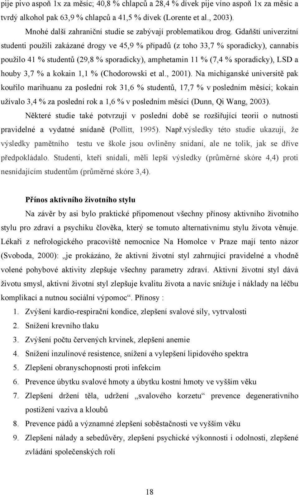 Gdaňští univerzitní studenti použili zakázané drogy ve 45,9 % případů (z toho 33,7 % sporadicky), cannabis použilo 41 % studentů (29,8 % sporadicky), amphetamin 11 % (7,4 % sporadicky), LSD a houby