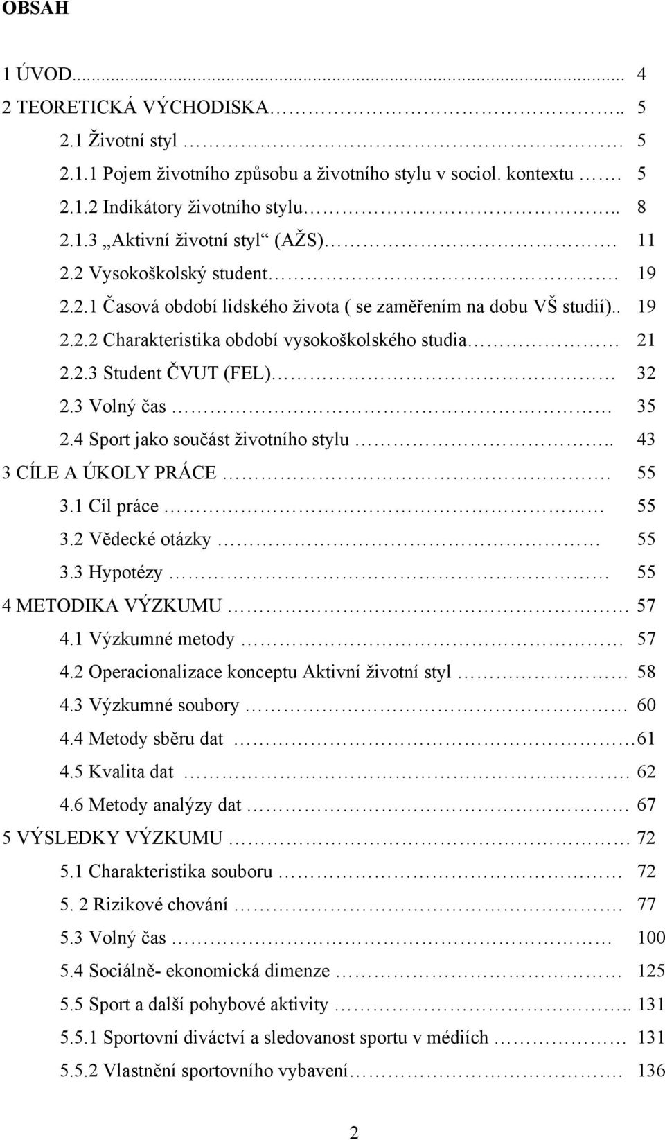 3 Volný čas 35 2.4 Sport jako součást životního stylu.. 43 3 CÍLE A ÚKOLY PRÁCE. 55 3.1 Cíl práce 55 3.2 Vědecké otázky 55 3.3 Hypotézy 55 4 METODIKA VÝZKUMU 57 4.1 Výzkumné metody 57 4.