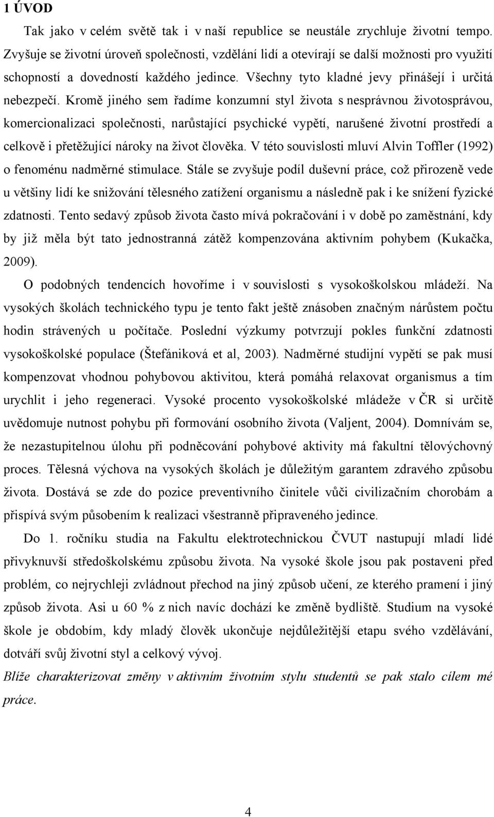 Kromě jiného sem řadíme konzumní styl života s nesprávnou životosprávou, komercionalizaci společnosti, narůstající psychické vypětí, narušené životní prostředí a celkově i přetěžující nároky na život