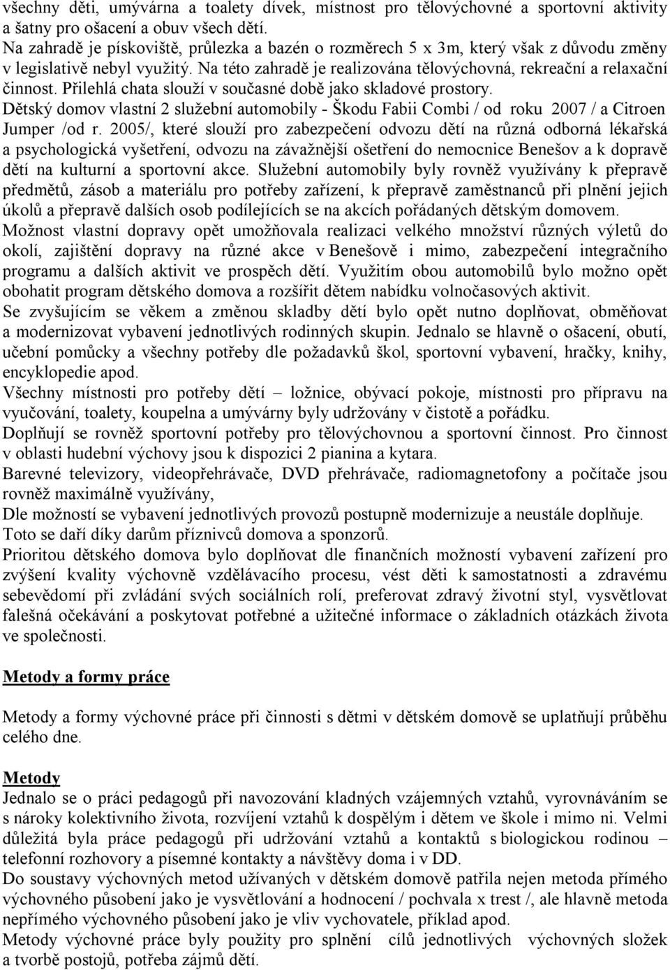 Přilehlá chata slouží v současné době jako skladové prostory. Dětský domov vlastní 2 služební automobily Škodu Fabii Combi / od roku 2007 / a Citroen Jumper /od r.