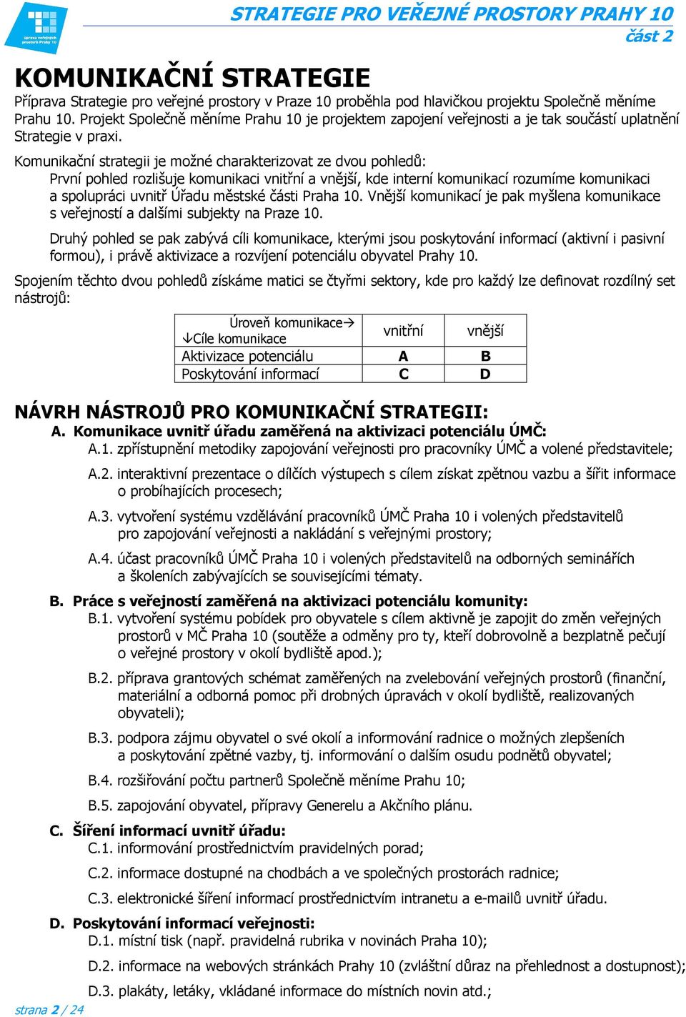 Komunikační strategii je možné charakterizovat ze dvou pohledů: První pohled rozlišuje komunikaci vnitřní a vnější, kde interní komunikací rozumíme komunikaci a spolupráci uvnitř Úřadu městské části