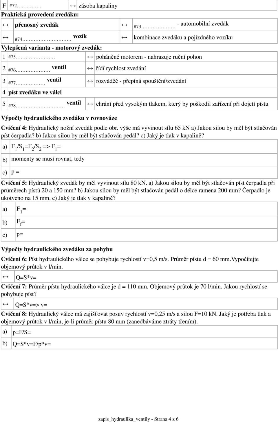 pístu Výpočty hydraulického zvedáku v rovnováze Cvičení 4: Hydraulický nožní zvedák podle obr. výše má vyvinout sílu 65 kn a) Jakou silou by měl být stlačován píst čerpadla?