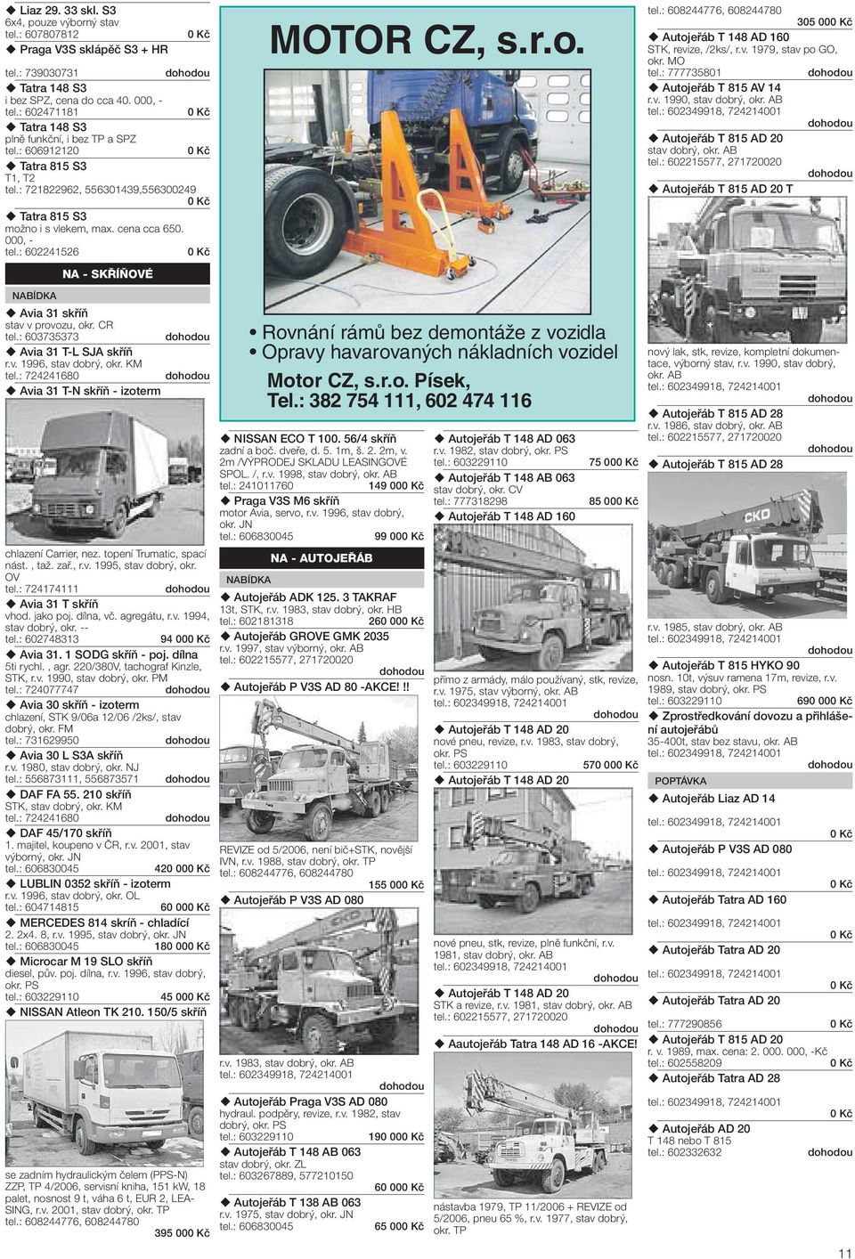 : 602241526 NA - SKŘÍŇOVÉ Avia 31 skříň stav v provozu, okr. CR tel.: 603735373 Avia 31 T-L SJA skříň r.v. 1996, stav dobrý, okr. KM tel.: 724241680 Avia 31 T-N skříň - izoterm chlazení Carrier, nez.