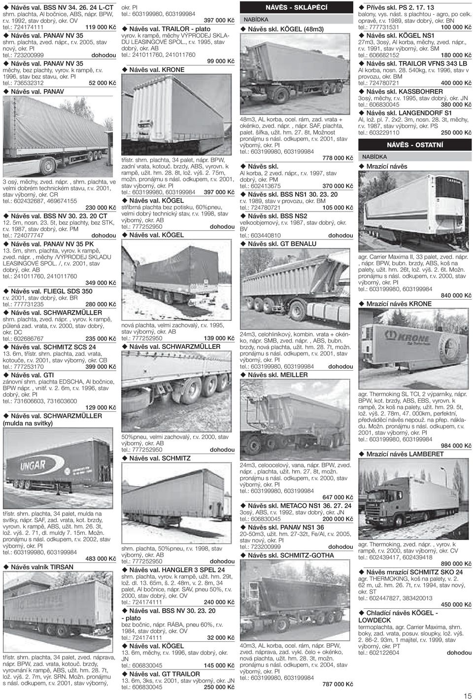 plachta, ve velmi dobrém technickém stavu, r.v. 2001, stav výborný, okr. CR tel.: 602432687, 469674155 230 00 Návěs val. BSS NV 30. 23. 20 CT 12. 5m, nosn. 23. 5t, bez plachty, bez STK, r.v. 1987, stav dobrý, tel.