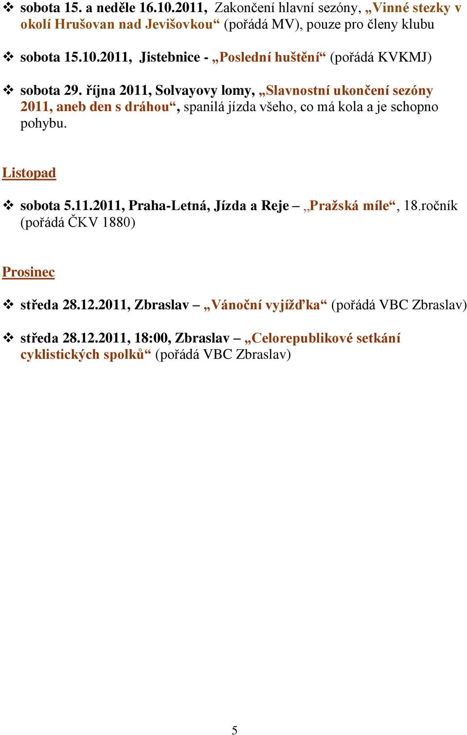 ročník (pořádá ČKV 1880) Prosinec středa 28.12.2011, Zbraslav Vánoční vyjíţďka (pořádá VBC Zbraslav) středa 28.12.2011, 18:00, Zbraslav Celorepublikové setkání cyklistických spolků (pořádá VBC Zbraslav) 5