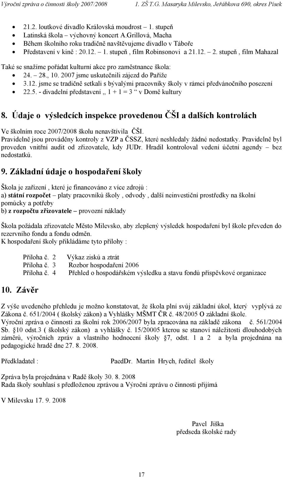 5. - divadelní představení 1 + 1 = 3 v Domě kultury 8. Údaje o výsledcích inspekce provedenou ČŠI a dalších kontrolách Ve školním roce 2007/2008 školu nenavštívila ČŠI.