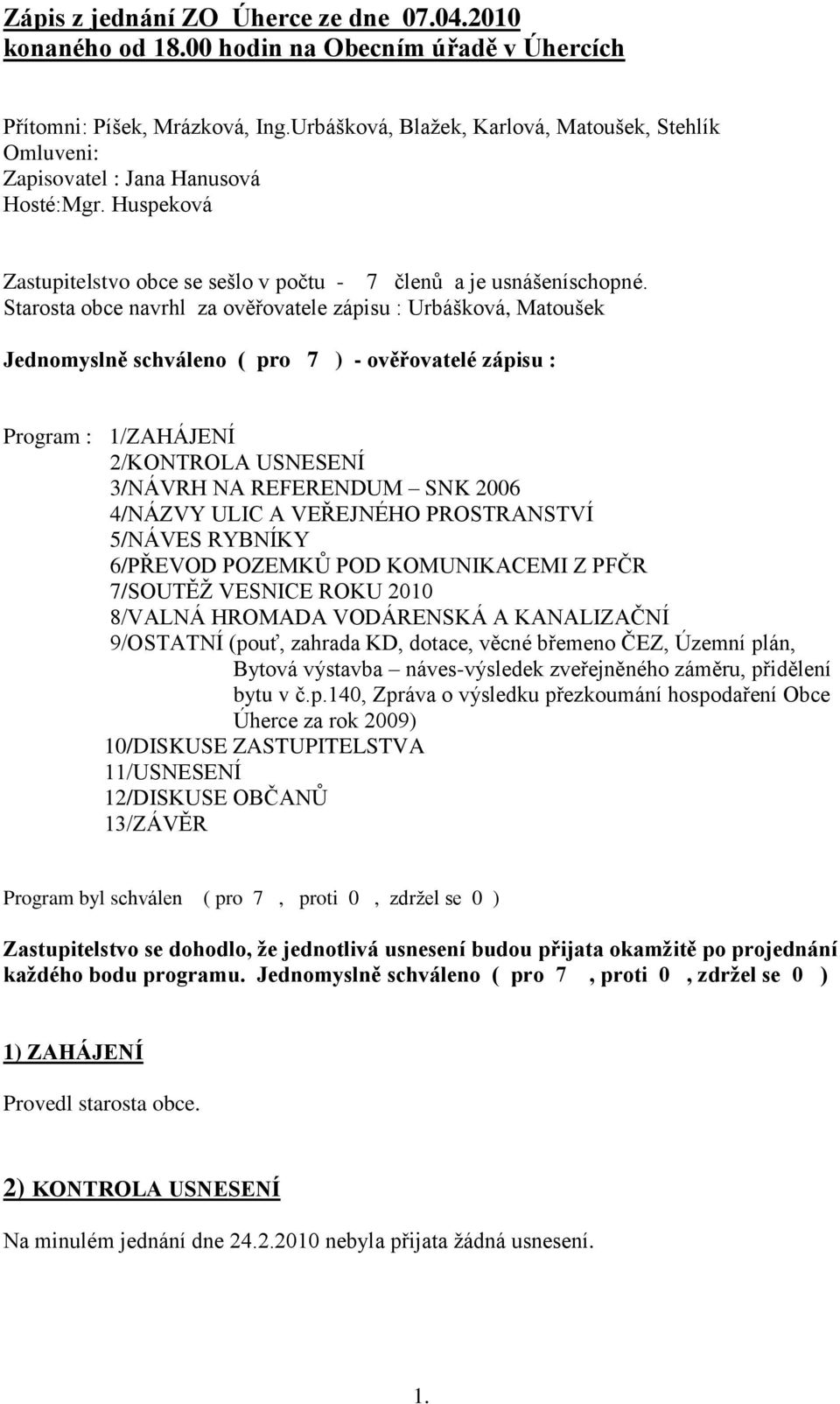 Starosta obce navrhl za ověřovatele zápisu : Urbášková, Matoušek Jednomyslně schváleno ( pro 7 ) - ověřovatelé zápisu : Program : 1/ZAHÁJENÍ 2/KONTROLA USNESENÍ 3/NÁVRH NA REFERENDUM SNK 2006 4/NÁZVY