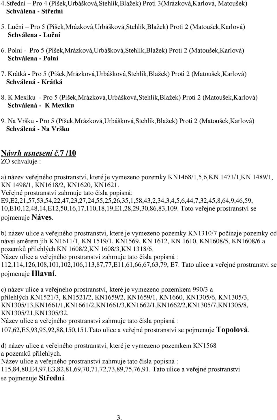 Polní - Pro 5 (Píšek,Mrázková,Urbášková,Stehlík,Blažek) Proti 2 (Matoušek,Karlová) Schválena - Polní 7.