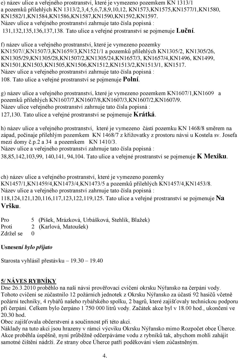 f) název ulice a veřejného prostranství, které je vymezeno pozemky KN1507//,KN1507/3,KN1659/3,KN1521/1 a pozemků přilehlých KN1305/2, KN1305/26, KN1305/29,KN1305/28,KN1507/2,KN1305/24,KN1657/3,