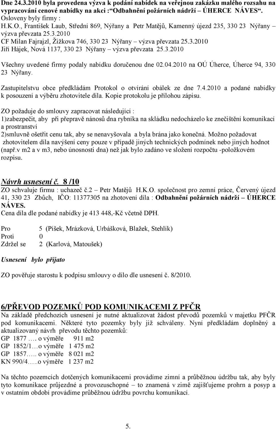 , 330 23 Nýřany výzva převzata 25.3.2010 CF Milan Fajrajzl, Žižkova 746, 330 23 Nýřany výzva převzata 25.3.2010 Jiří Hájek, Nová 1137, 330 23 Nýřany výzva převzata 25.3.2010 Všechny uvedené firmy podaly nabídku doručenou dne 02.