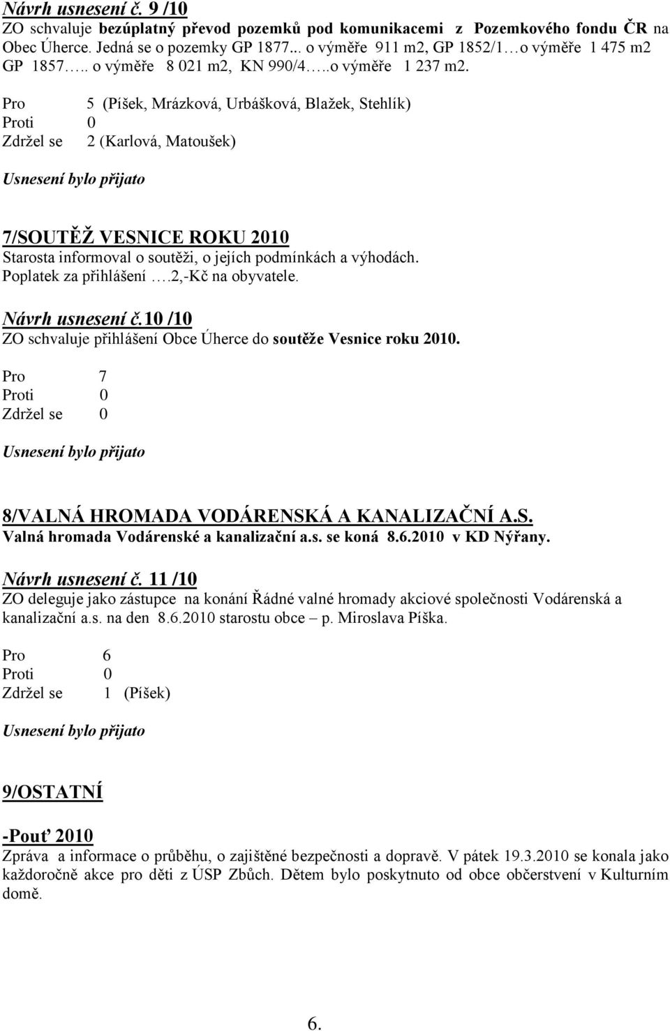 Pro 5 (Píšek, Mrázková, Urbášková, Blažek, Stehlík) Zdržel se 2 (Karlová, Matoušek) 7/SOUTĚŽ VESNICE ROKU 2010 Starosta informoval o soutěži, o jejích podmínkách a výhodách. Poplatek za přihlášení.