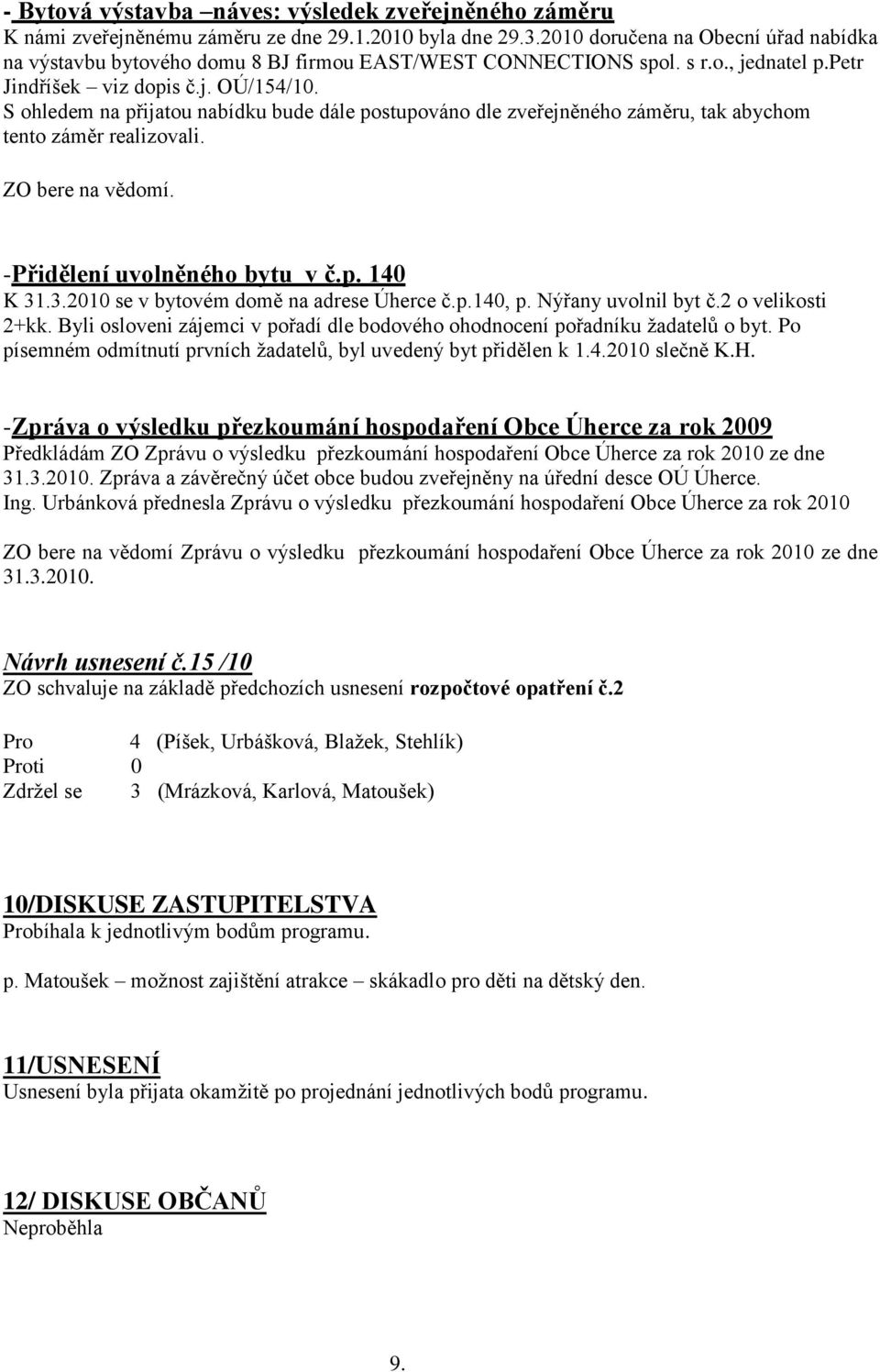 S ohledem na přijatou nabídku bude dále postupováno dle zveřejněného záměru, tak abychom tento záměr realizovali. ZO bere na vědomí. -Přidělení uvolněného bytu v č.p. 140 K 31