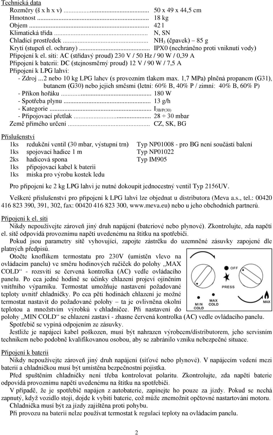 síti: AC (střídavý proud) 230 V / 50 Hz / 90 W / 0,39 A Připojení k baterii: DC (stejnosměrný proud) 12 V / 90 W / 7,5 A Připojení k LPG lahvi: - Zdroj... 2 nebo 10 kg LPG lahev (s provozním tlakem max.