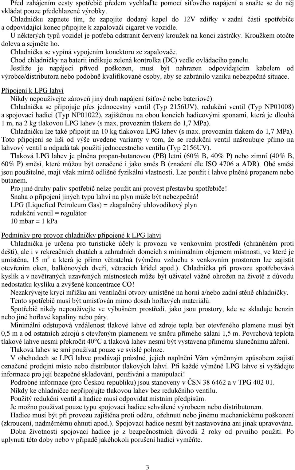 U některých typů vozidel je potřeba odstranit červený kroužek na konci zástrčky. Kroužkem otočte doleva a sejměte ho. Chladnička se vypíná vypojením konektoru ze zapalovače.