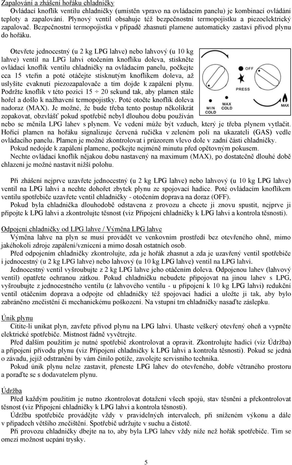 Otevřete jednocestný (u 2 kg LPG lahve) nebo lahvový (u 10 kg lahve) ventil na LPG lahvi otočením knoflíku doleva, stiskněte ovládací knoflík ventilu chladničky na ovládacím panelu, počkejte cca 15