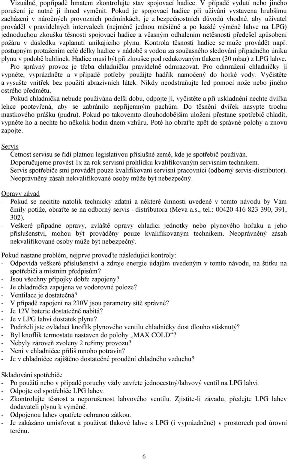 jednou měsíčně a po každé výměně lahve na LPG) jednoduchou zkoušku těsnosti spojovací hadice a včasným odhalením netěsnosti předešel způsobení požáru v důsledku vzplanutí unikajícího plynu.