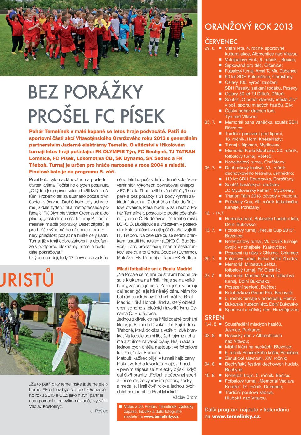 O vítězství v tříkolovém turnaji letos hrají pořádající FK OLYMPIE Týn, FC Bechyně, TJ TATRAN Lomnice, FC Písek, Lokomotiva ČB, SK Dynamo, SK Sedlec a FK Třeboň.