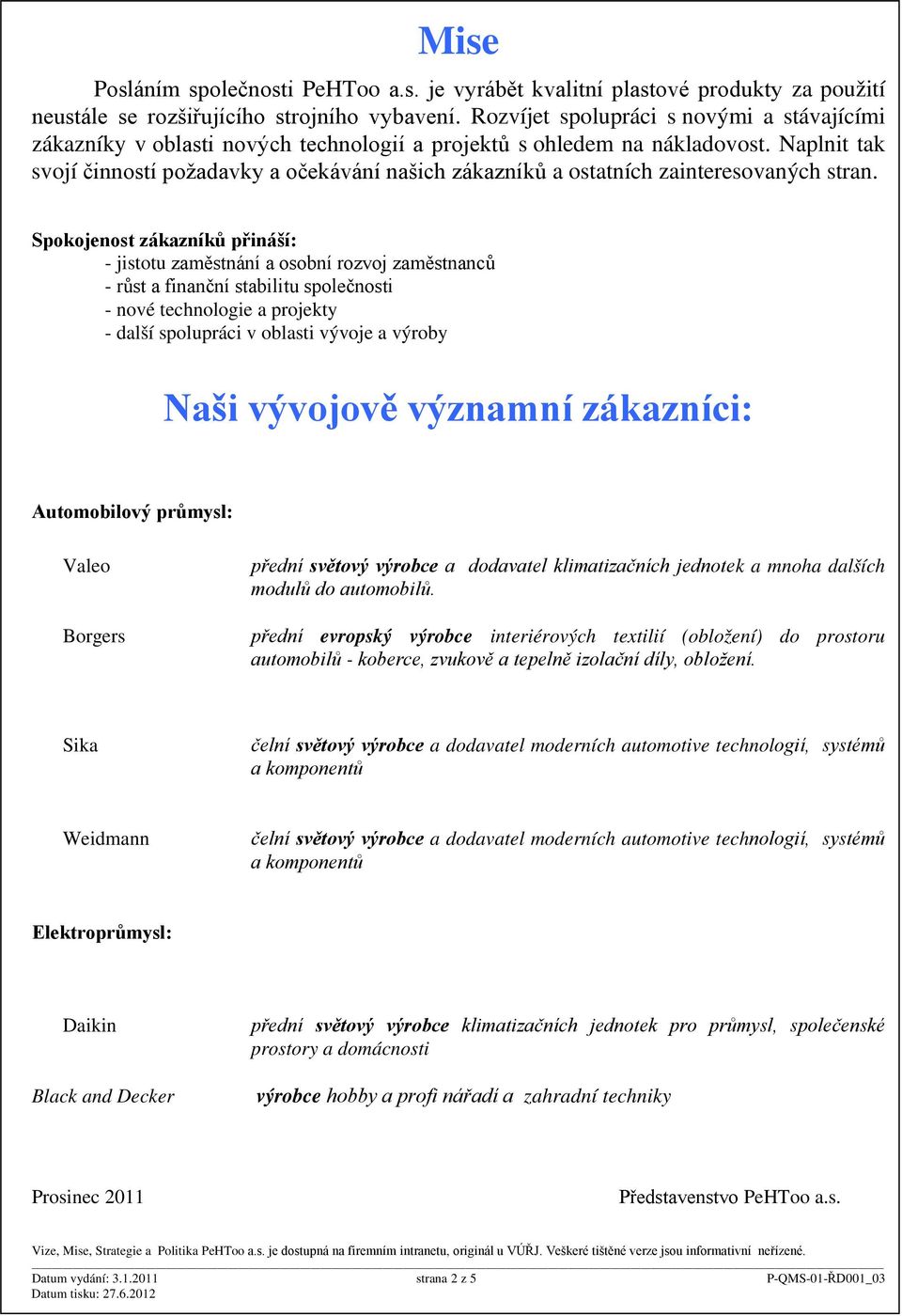 Naplnit tak svojí činností požadavky a očekávání našich zákazníků a ostatních zainteresovaných stran.