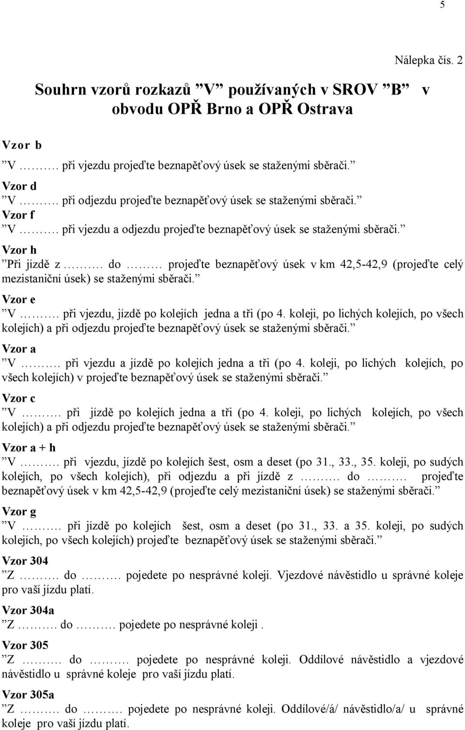 do projeďte beznapěťový úsek v km 42,5-42,9 (projeďte celý mezistaniční úsek) se staženými sběrači. Vzor e V. při vjezdu, jízdě po kolejích jedna a tři (po 4.