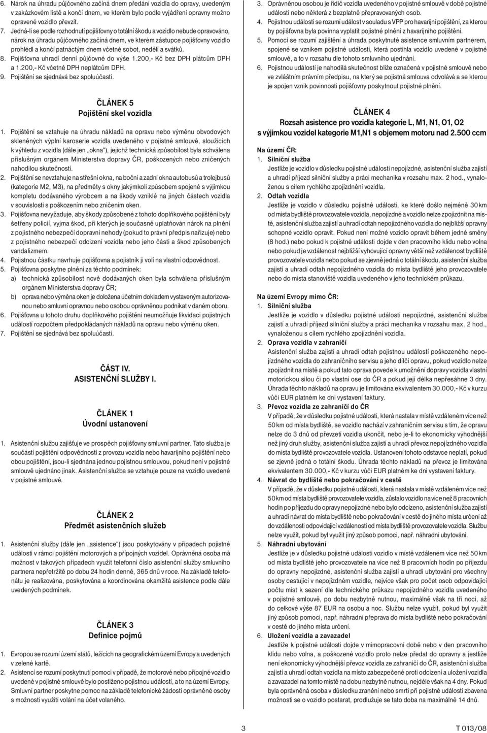 včetně sobot, nedělí a svátků. 8. Pojišťovna uhradí denní půjčovné do výše 1.200,- Kč bez DPH plátcům DPH a 1.200,- Kč včetně DPH neplátcům DPH. 9. Pojištění se sjednává bez spoluúčasti.