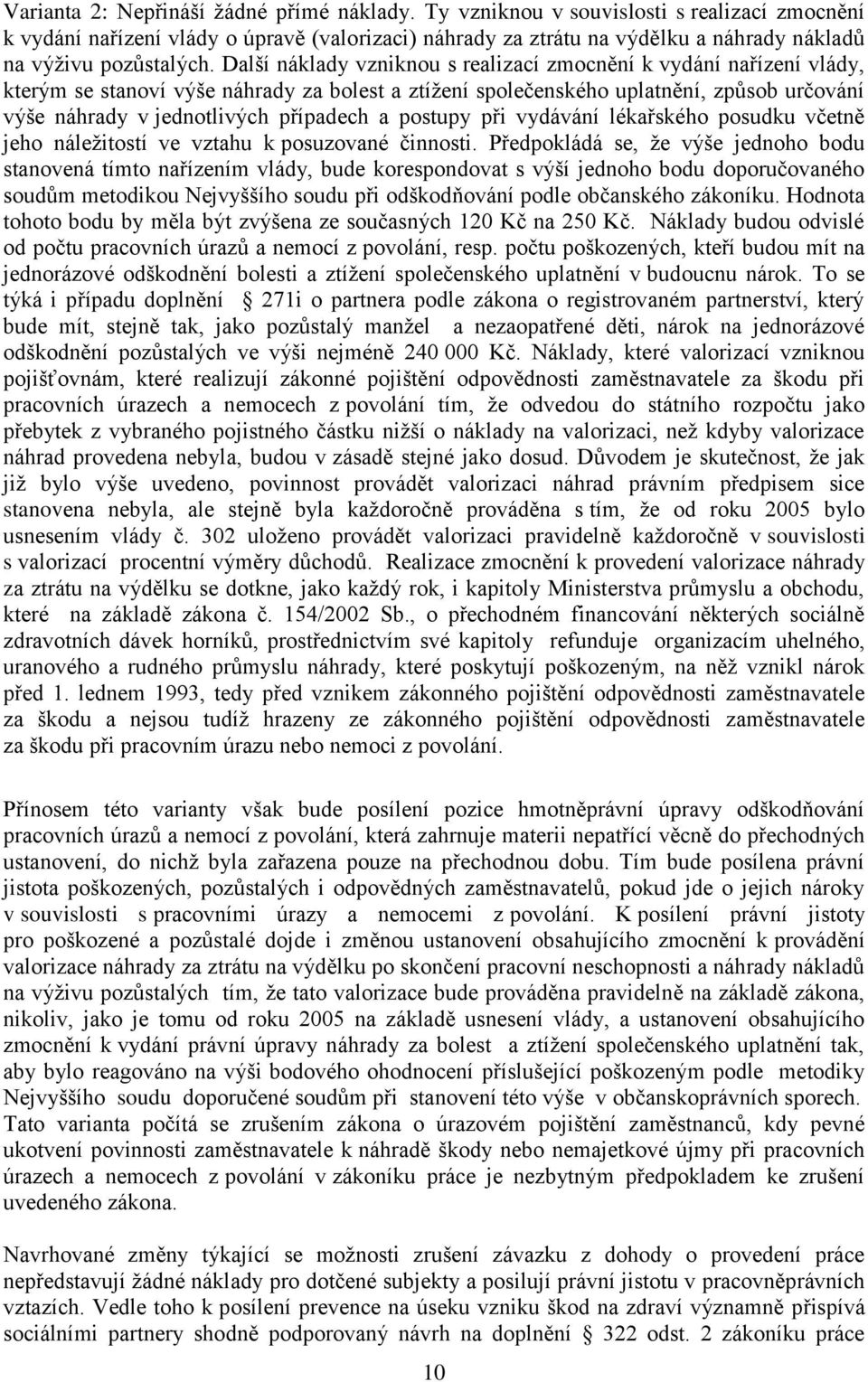 Další náklady vzniknou s realizací zmocnění k vydání nařízení vlády, kterým se stanoví výše náhrady za bolest a ztížení společenského uplatnění, způsob určování výše náhrady v jednotlivých případech